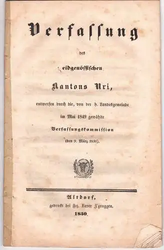 Verfassung des eidgenössischen Kantons Uri, entworfen durch die, von der h. Landsgemeinde im Mai 1849 gewählte Verfassungskommission (den 9. März 1850). 