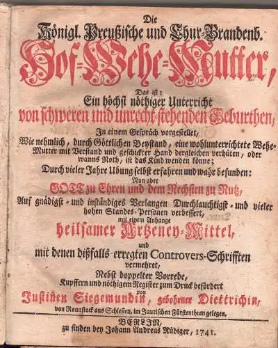 Siegemund, Justine: Die Königl. Preussische und Chur Brandenb. Hof Wehe Mutter, Das ist ein höchst nöthiger Unterricht von schweren und unrecht stehenden Gebuhrten, in einem.. 