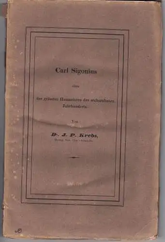 Krebs, Johann Philipp: Carl Sigonius, einer der grössten Humanisten des sechszehnten Jahrhunderts, ein Vorbild aller Studirenden. 