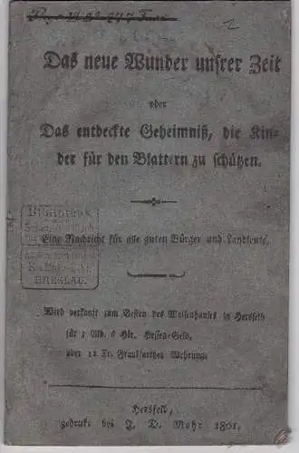 Das neue Wunder unsrer Zeit oder das entdeckte Geheimniß, die Kinder für den Blattern zu schützen. 