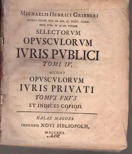 Gribner, Michael Heinrich: Selectorum Opusculorum Iuris Publici Tomi IV., accedit Opusculorum Iuris Privati Tomus unus et Indices Copiosi. 