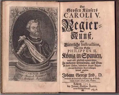 Leib, Johann Georg (Hrsg.): Des Grossen Käysers Caroli V. Regier-Kunst, oder Väterliche Instruction, Wie sein Sohn Philippus II. König in Spanien, wohl und glücklich regieren sollen. 