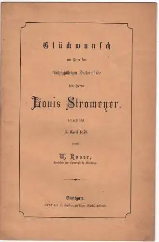 Roser, Wilhelm: Glückwunsch zur Feier der fünzigjährigen Doctorwürde des Herrn Louis Stromeyer : dargebracht 6. April 1876 + Die Ursachen des Schlottergelenks nach Ellbogenresektion im Kriege. 