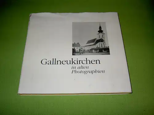 Fotoklub Gallneukirchen (Hrsg.): Gallneukirchen in alten Photographien. 