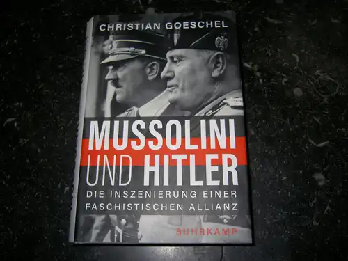 Goeschel, Christian: Mussolini und Hitler - Die Inszenierung einer faschistischen Allianz. 
