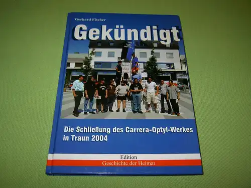 Fischer, Gerhard: Gekündigt - Die Schließung des Carrera-Optyl-Werkes in Traun 2004. 