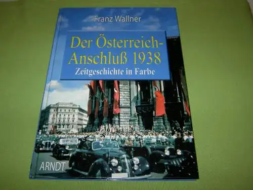 Wallner, Franz: Der Österreich-Anschluß 1938 - Zeitgeschichte in Farbe. 
