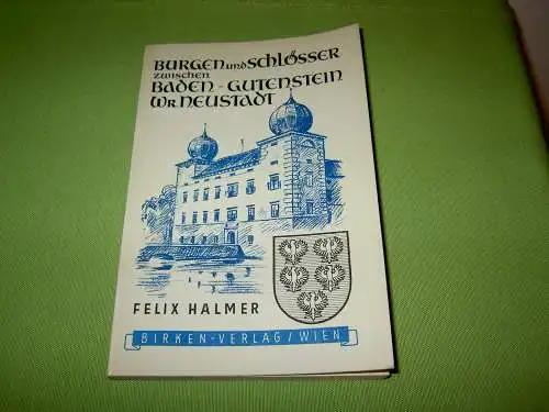 Halmer, Felix: Niederösterreichs Burgen und Schlösser zwischen Baden-Gutenstein, Wiener Neustadt. 