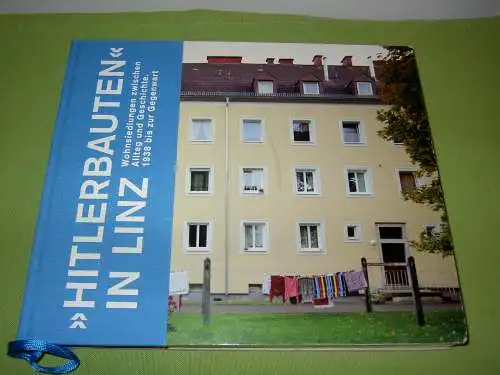 "Hitlerbauten" in Linz - Wohnsiedlungen zwischen Alltag und Geschichte. 1938 bis zur Gegenwart. 