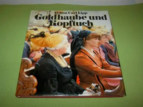 Lipp, Franz Carl: Goldhaube und Kopftuch - Zur Geschichte und Volkskunde der österreichischen, vornehmlich Linzer Goldhauben und oberösterreichischen Kopftücher. 