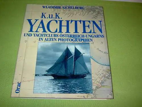 Aichelburg, Wladimir: K.u.k. Yachten und Yachtklubs Österreich-Ungarns in alten Photographien. 