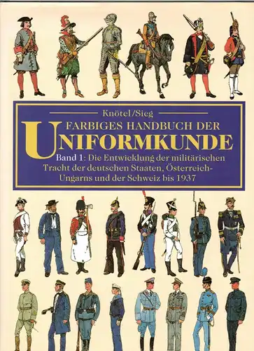 Knötel/Sieg: Farbiges Handbuch der Uniformkunde Band 1

Die Entwicklung der militärischen Tracht der deutschen Staaten, Österreich - Ungarns und der Schweiz bis 1937. 