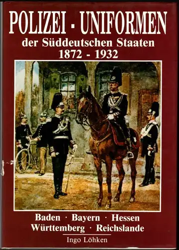 Ingo Löhken: Polizei Uniformen der süddeutschen Staaten 1872-1932

Baden - Bayern - Hessen - Württemberg - Reichslande. 