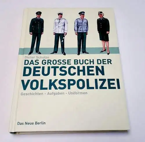 Dieter Schulze: Das große Buch der deutschen Volkspolizei - Geschichten Aufgaben Uniformen. 