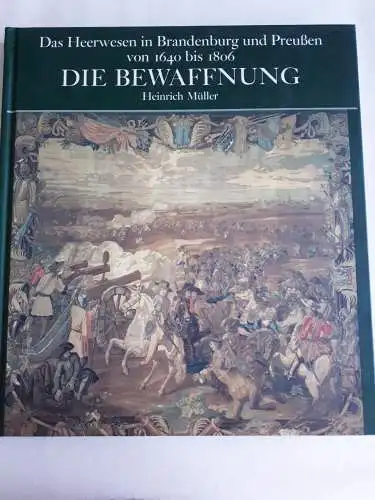 Heinrich Müller: Die Bewaffnung - Das Heerwesen in Brandenburg und Preussen von 1640 bis 1806. 