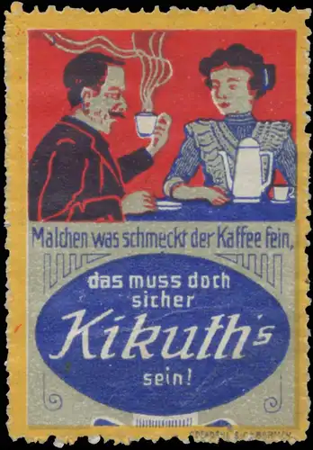 Malchen was schmeckt der Kaffee fein, das muÃ doch sicher Kikuths sein!