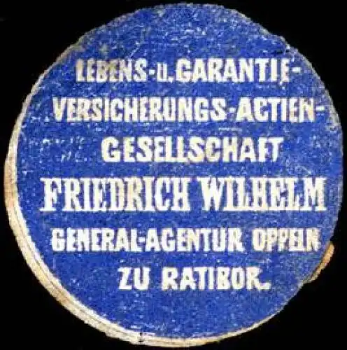 Lebens - und Garantie - Versicherungs - Actien - Gesellschaft Friedrich Wilhelm - General - Agentur Oppeln zu Ratibor