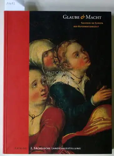 Marx, Harald (Hrsg.) und Eckhard (Hrsg.) Kluth: Glaube & Macht. Sachsen im Europa der Reformationszeit. Katalog. 2. Sächsische Landesausstellung. Hrsg. v. Harald Marx u. Eckhard Kluth f. d. Staatliche Kunstsammlung Dresden. 