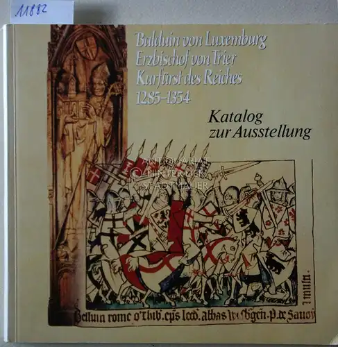 Mötsch, Johannes: Balduin von Luxemburg: Erzbischof von Trier, Kurfürst des Reiches, 1285 - 1354. Katalog zur Landesausstellung in Trier, 1. Juni bis 1. September 1985. 