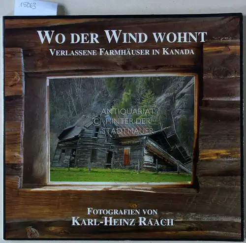 Raach, Karl-Heinz: Wo der Wind wohnt. Verlassene Farmhäuser in Kanada. Fotografien von. 