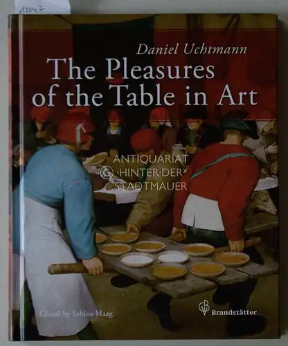 Uchtmann, Daniel (Mitwirkender) and Sabine (Herausgeber) Haag: The pleasures of the table in art : thirty-eight works from the Kunsthistorisches Museum in Vienna. Daniel Uchtmann. With a foreword by General director Sabine Haag. [Transl.: Andrea Schellner