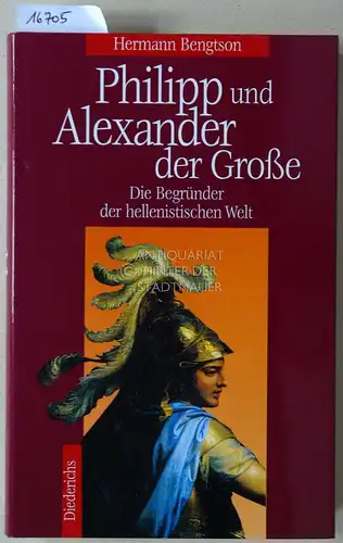 Bengtson, Hermann: Philipp und Alexander der Große. Die Begründer der hellenistischen Welt. 