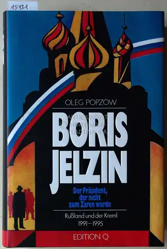 Popzow, Oleg: Boris Jelzin: Der Präsident, der nicht zum Zaren wurde. Rußland und der Kreml 1991-1995. 