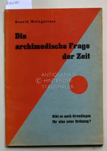Weingärtner, Arnold: Die archimedische Frage der Zeit. Beiträge zu einem Versuch, die Grundlagen für eine neue Ordnung zu bestimmen. 