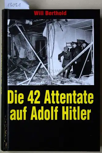 Berthold, Will: Die 42 Attentate auf Adolf Hitler. 