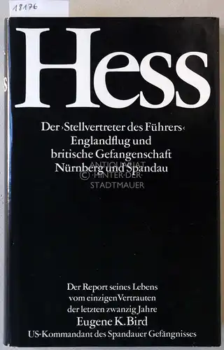 Bird, Eugene K: Hess. Der "Stellvertreter der Führers" - Englandflug und britische Gefangenschaft - Nürnberg und Spandau. 