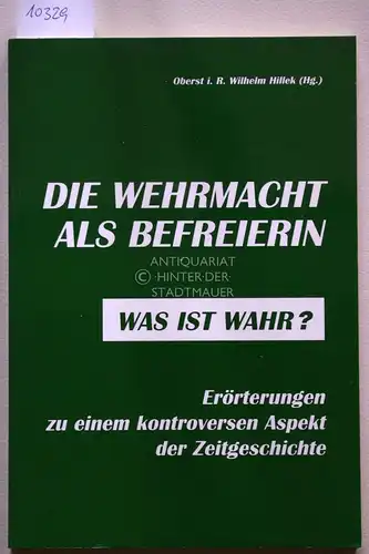 Hillek, Wilhelm (Hrsg.): Die Wehrmacht als Befreierin - Was ist wahr? Erörterungen zu einem kontroversen Aspekt der Zeitgeschichte. 