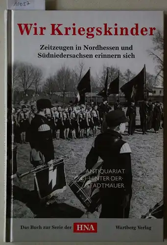 Wir Kriegskinder - Zeitzeugen in Nordhessen und Südniedersachsen erinnern sich ; das Buch zur Serie der HNA. 