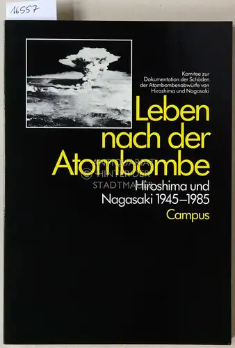 Leben nach der Atombombe: Hiroshima und Nagasaki 1945-1985. Komitee zur Dokumentation der Schäden der Atombombenabwürfe von Hiroshima und Nagasaki. (Aus d. Engl. v. Angelika Jaeger.). 