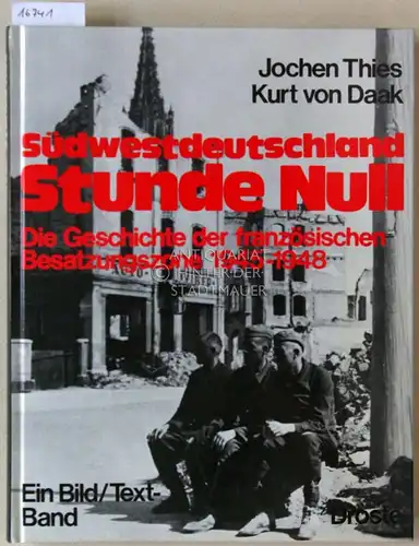 Thies, Jochen und Kurt v. Daak: Südwestdeutschland Stunde Null. Die Geschichte der französischen Besatungsone 1945-1948. Ein Bild/Text-Band. 