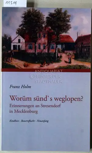 Holm, Franz: Worüm sünd`s weglopen: Erinnerungen an Stresendorf in Mecklenburg. Kindheit - Bauernflucht - Neuanfang. 
