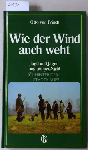 Frisch, Otto v: Wie der Wind auch weht. Jagd und Jagen aus meiner Sicht. 