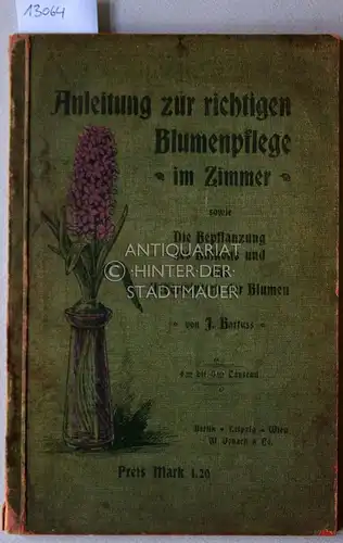 J. Barfuß: Anleitung zur richtigen Blumenpflege im Zimmer, sowie Die Bepflanzung des Balkons und das Ueberwintern der Blumen. 