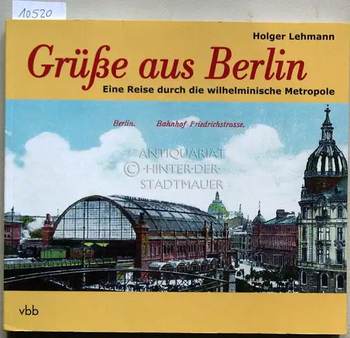 Lehmann, Holger: Grüße aus Berlin. Eine Reise durch die wilhelminische Metropole. 
