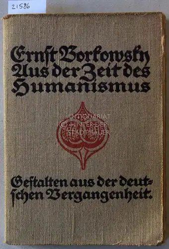 Borkowsky, Ernst: Aus der Zeit des Humanismus. [= Gestalten der deutschen Vergangenheit. Erste Reihe]. 