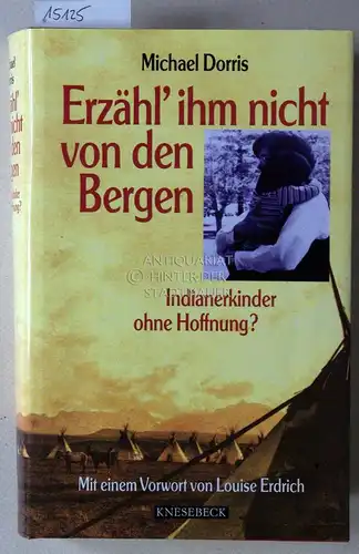 Dorris, Michael: Erzähl` ihm nicht von den Bergen. Indianerkinder ohne Hoffnung? Mit e. Vorw. v. Louise Erdrich. 
