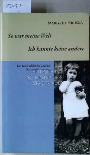 Hruska, Margrid: So war meine Welt - ich kannte keine andere. Ein Kind erlebt die Zeit des Nationalsozialismus. 