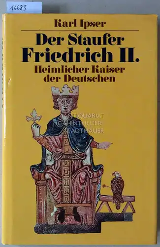 Ipser, Karl: Der Staufer Friedrich II. Heimlicher Kaiser der Deutschen. 