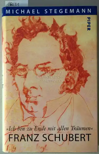 Schubert, Franz und Michael Stegemann: Franz Schubert - "Ich bin zu Ende mit allen Träumen.". 