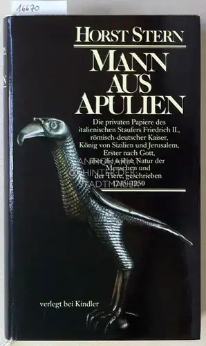 Stern, Horst: Mann aus Apulien. Die privaten Papiere des italienischen Staufers Friedrich II., römisch-deutscher Kaiser, König von Sizilien und Jerusalem, Erster nach Gott, über die wahre Natur der Menschen und der Tiere, geschrieben 1245-1250. 