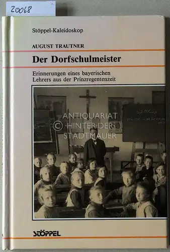Trautner, August: Der Dorfschulmeister. Erinnerungen eines bayerischen Lehrers aus der Prinzregentenzeit. [= Stöppel-Kaleidoskop]. 