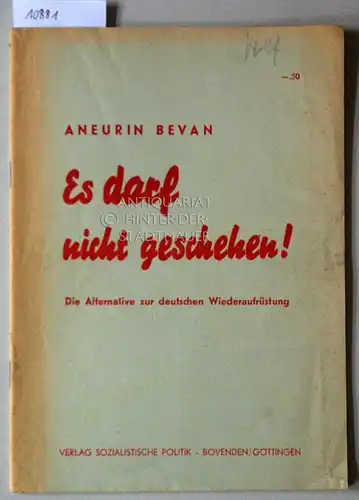 Bevan, Aneurin: Es darf nicht geschehen! Die Alternative zur deutschen Wiederaufrüstung. von Aneurin Bevan, Barbara Castle, Richard Crossman, Tom Driberg, Jan Mikardo, Harold Wilson. 