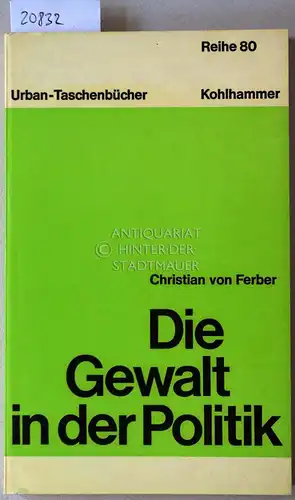 Ferber, Christian v: Die Gewalt in der Politik. Auseinandersetzung mit Max Weber. [= Urban-Bücher, 804]. 