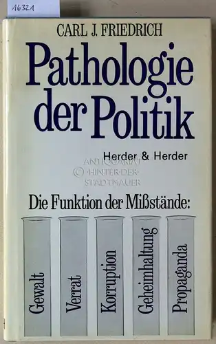 Friedrich, Carl J: Pathologie der Politik. Die Funktion der Mißstände: Gewalt, Verrat, Korruption, Geheimhaltung, Propaganda. 