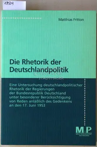Fritton, Matthias: Die Rhetorik der Deutschlandpolitik. Eine Untersuchung deutschlandpolitischer Rhetorik der Regierungen der Bundesrepublik Deutschland unter besonderer Berücksichtigung von Reden anläßlich des Gedenkens an den.. 