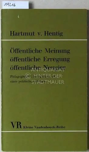 Hentig, Hartmut v: Öffentliche Meinung öffentliche Erregung öffentliche Neugier. Pädagogische Überlegungen zu einer politischen Fiktion. [= VR Kleine Vandenhoeck-Reihe]. 